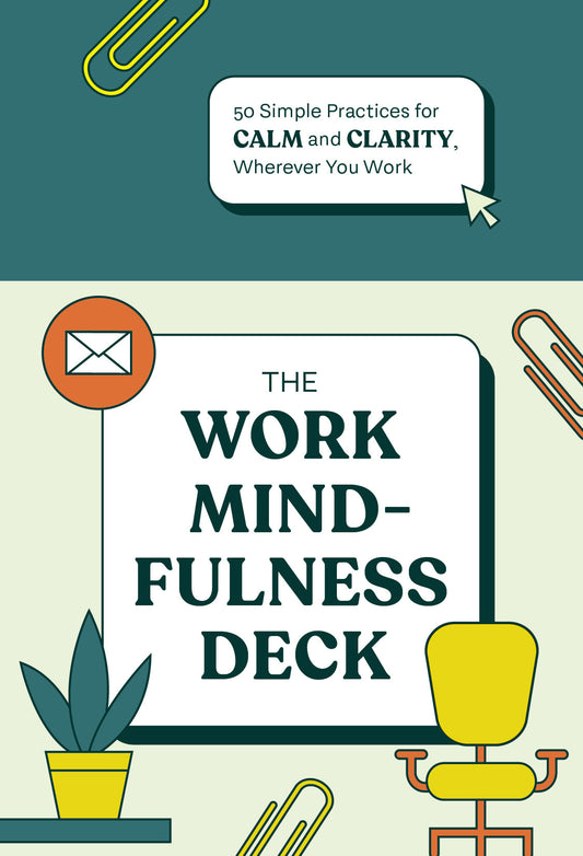 The Work Mindfulness Deck: 50 Simple Practices for Calm and Clarity